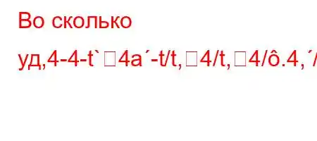 Во сколько уд,4-4-t`4a-t/t,4/t,4/.4,/